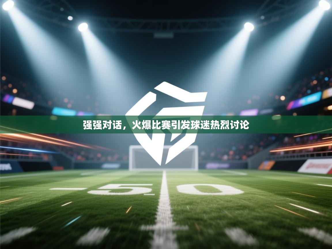 强强对话，火爆比赛引发球迷热烈讨论  第1张