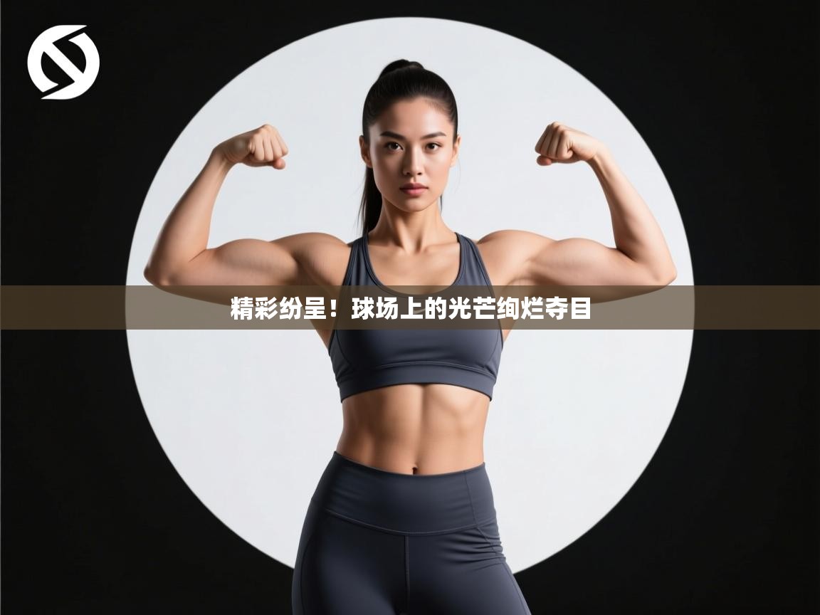 精彩纷呈！球场上的光芒绚烂夺目  第1张