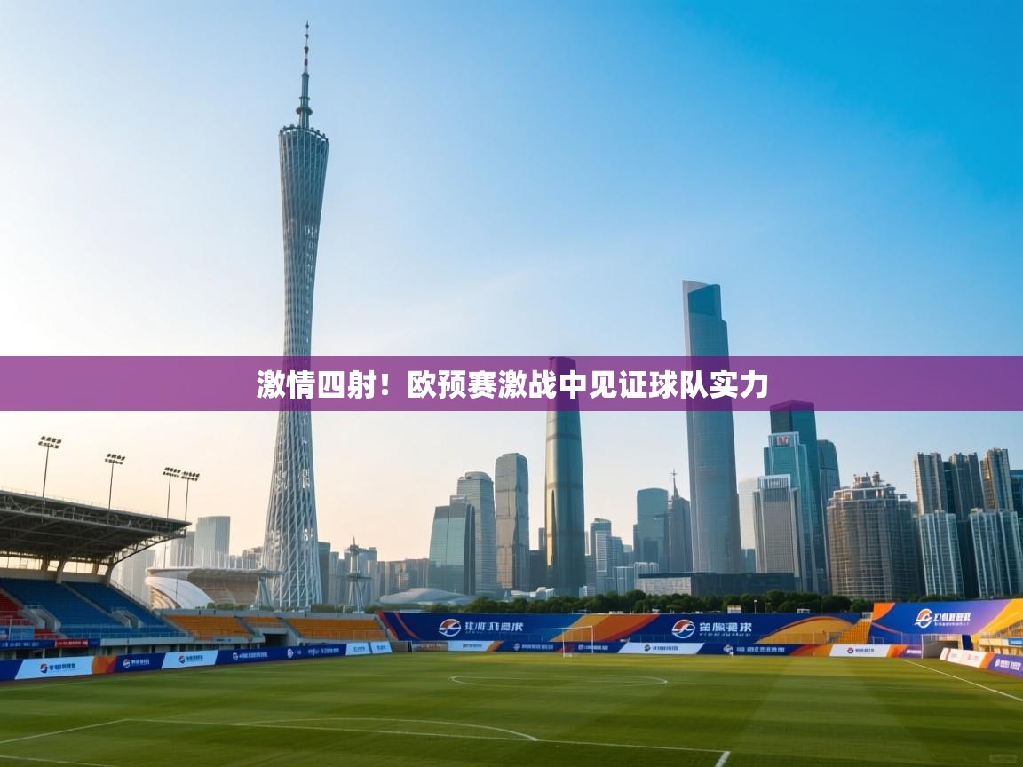 激情四射！欧预赛激战中见证球队实力  第1张